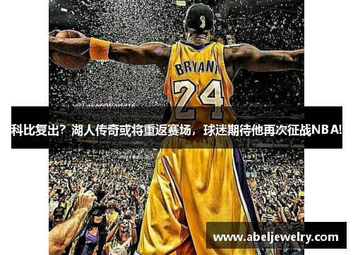 科比复出？湖人传奇或将重返赛场，球迷期待他再次征战NBA!